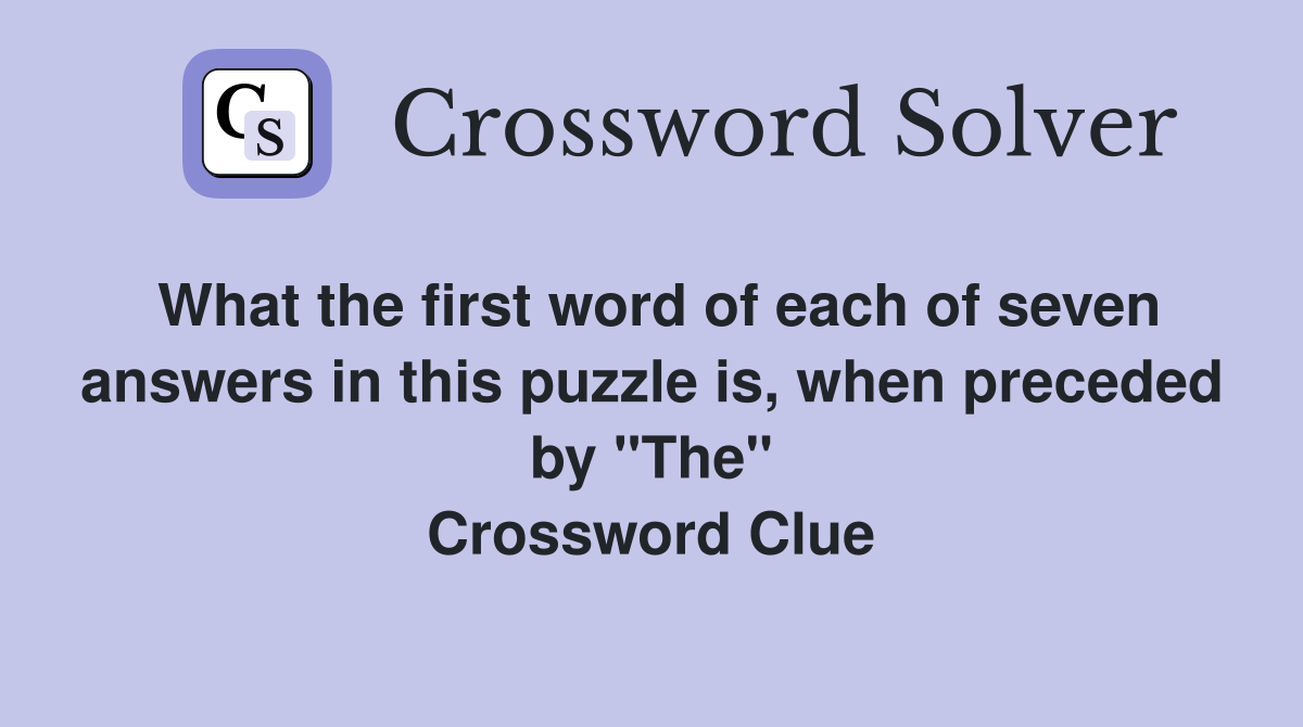 What the first word of each of seven answers in this puzzle is, when preceded by "The" Crossword Clue