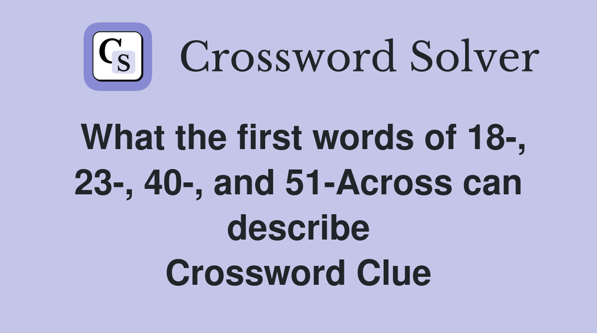What the first words of 18-, 23-, 40-, and 51-Across can describe Crossword Clue