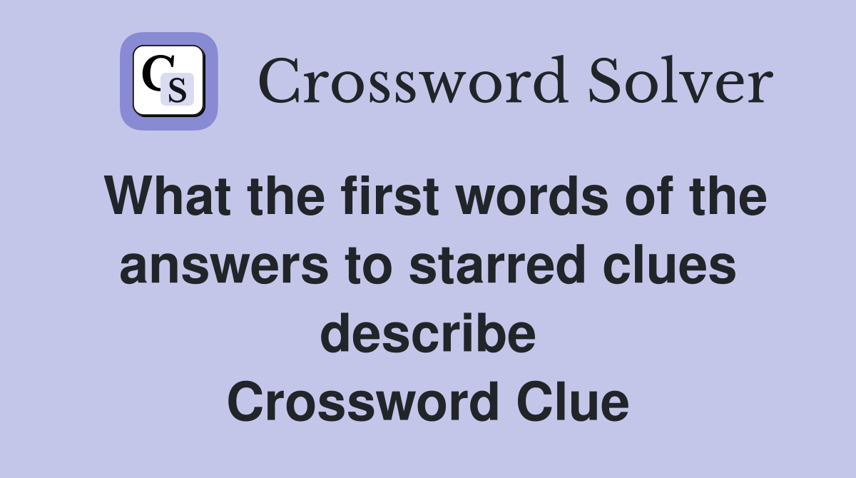 What the first words of the answers to starred clues describe Crossword Clue