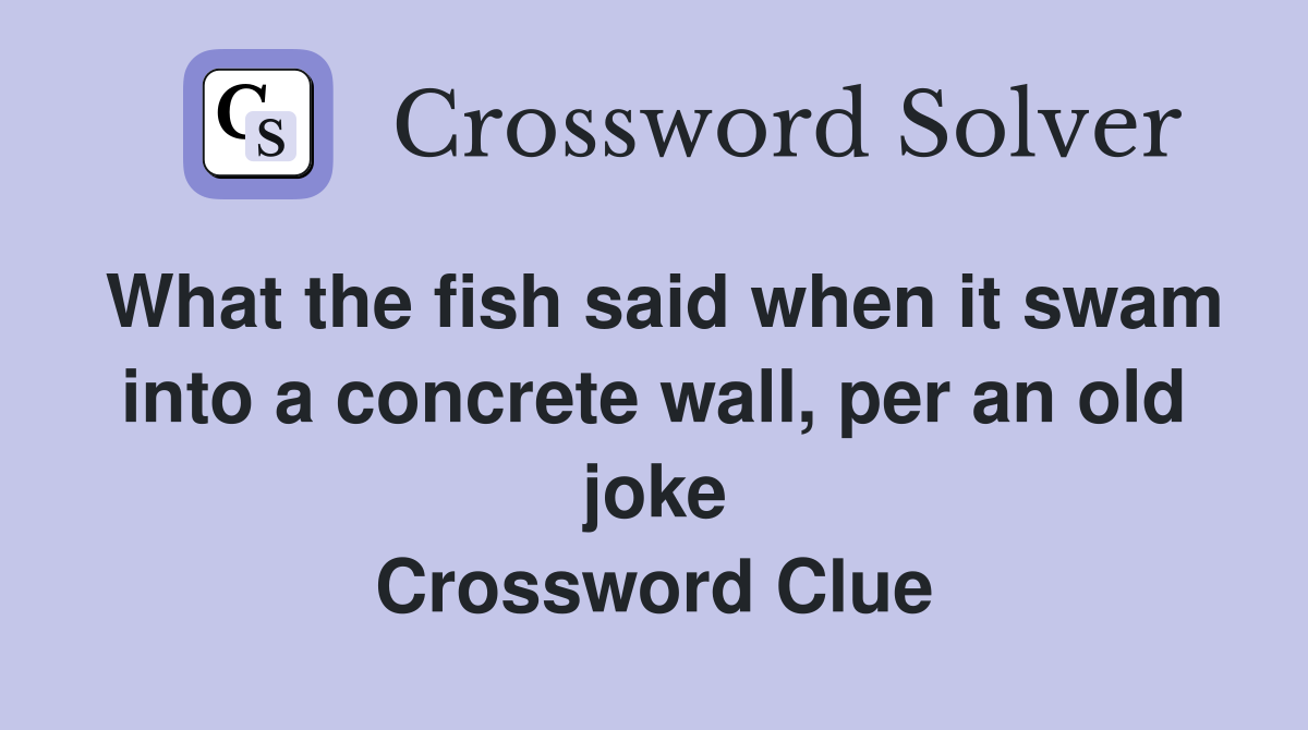 What the fish said when it swam into a concrete wall, per an old joke Crossword Clue