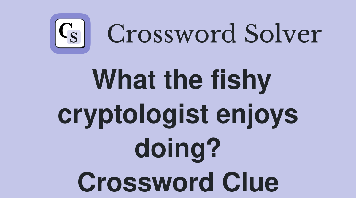 What the fishy cryptologist enjoys doing? Crossword Clue