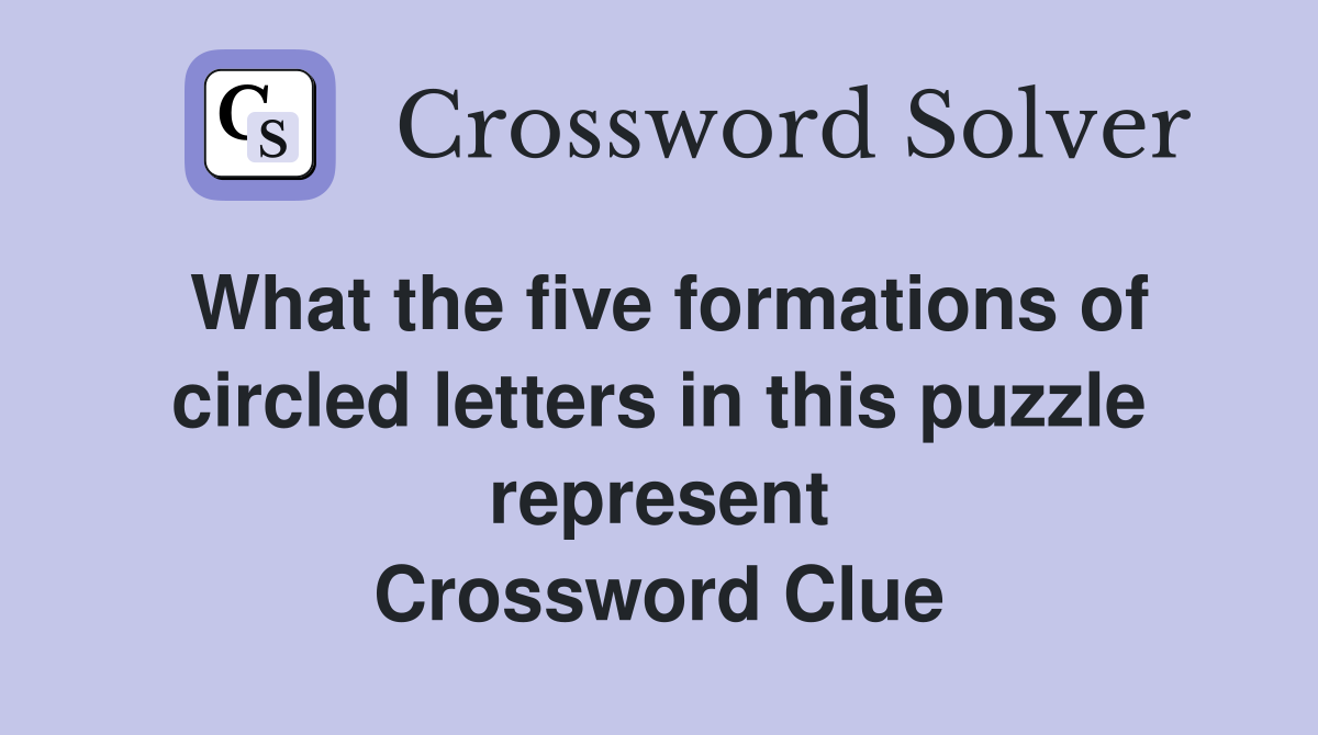 What the five formations of circled letters in this puzzle represent Crossword Clue