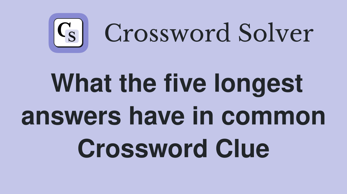 What the five longest answers have in common Crossword Clue