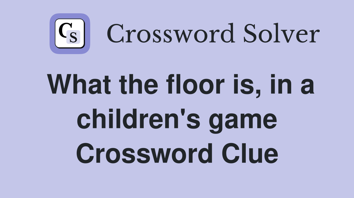 What the floor is, in a children's game Crossword Clue