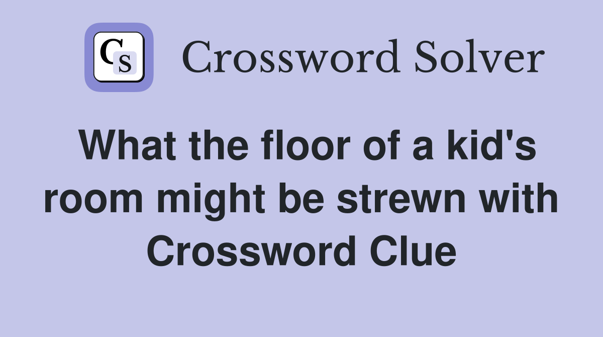 What the floor of a kid's room might be strewn with Crossword Clue