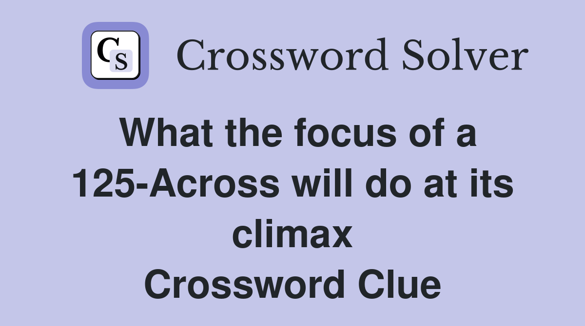 What the focus of a 125-Across will do at its climax Crossword Clue