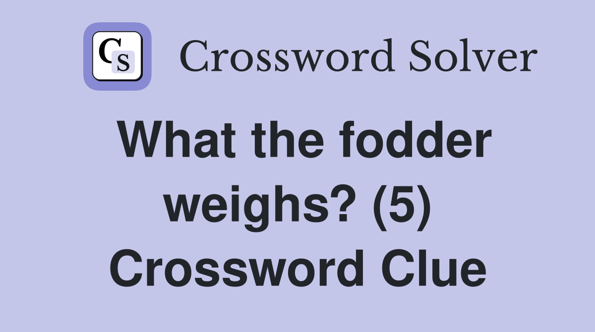 What the fodder weighs? (5) Crossword Clue