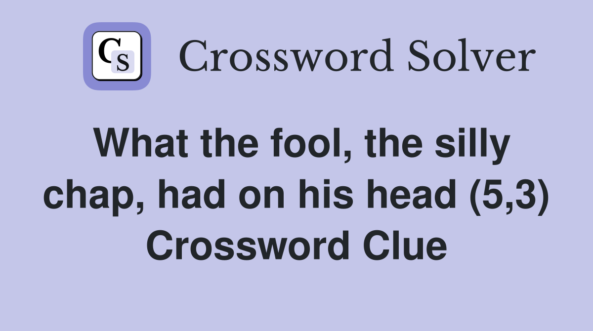 What the fool, the silly chap, had on his head (5,3) Crossword Clue