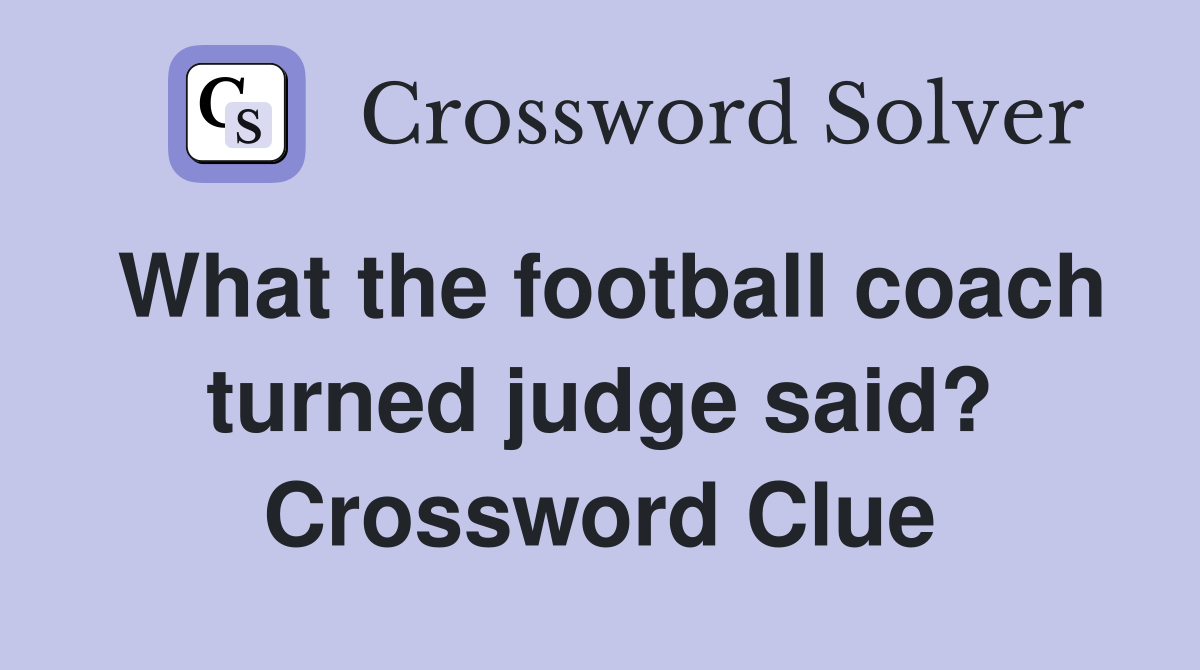 What the football coach turned judge said? Crossword Clue