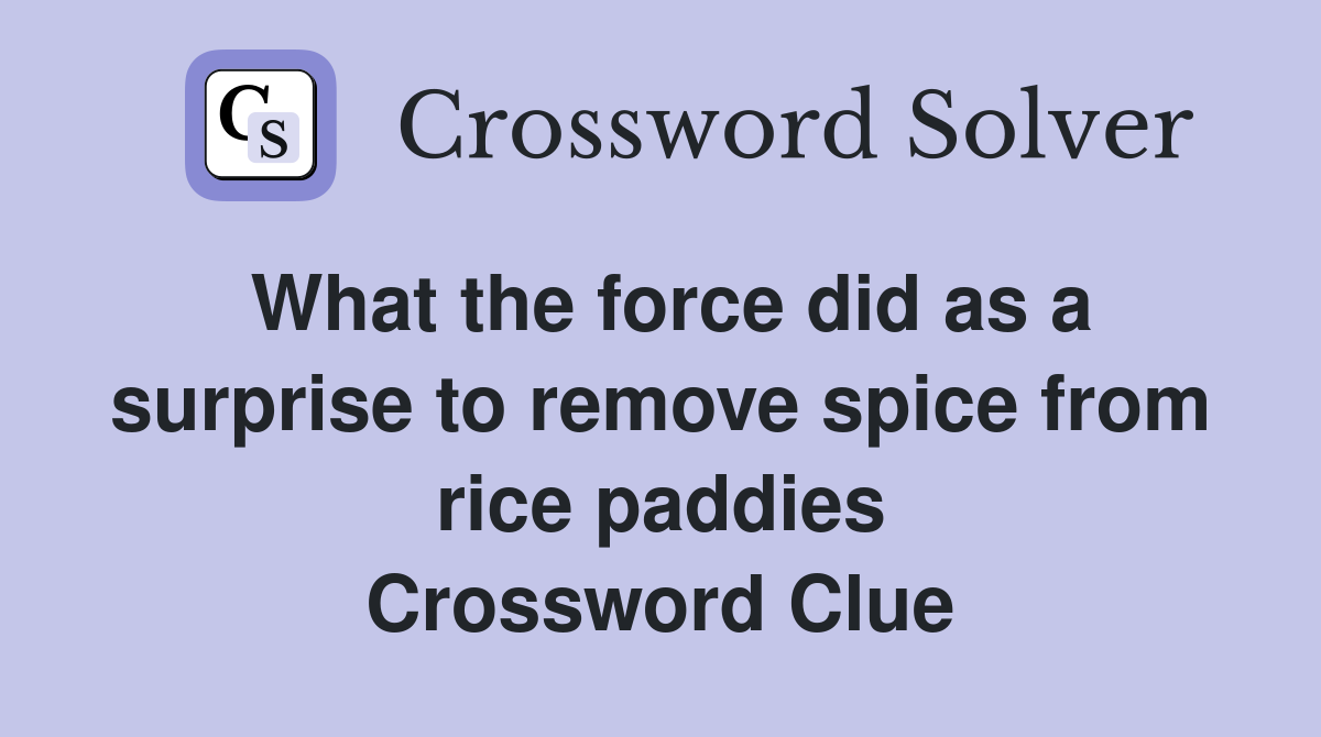 What the force did as a surprise to remove spice from rice paddies Crossword Clue