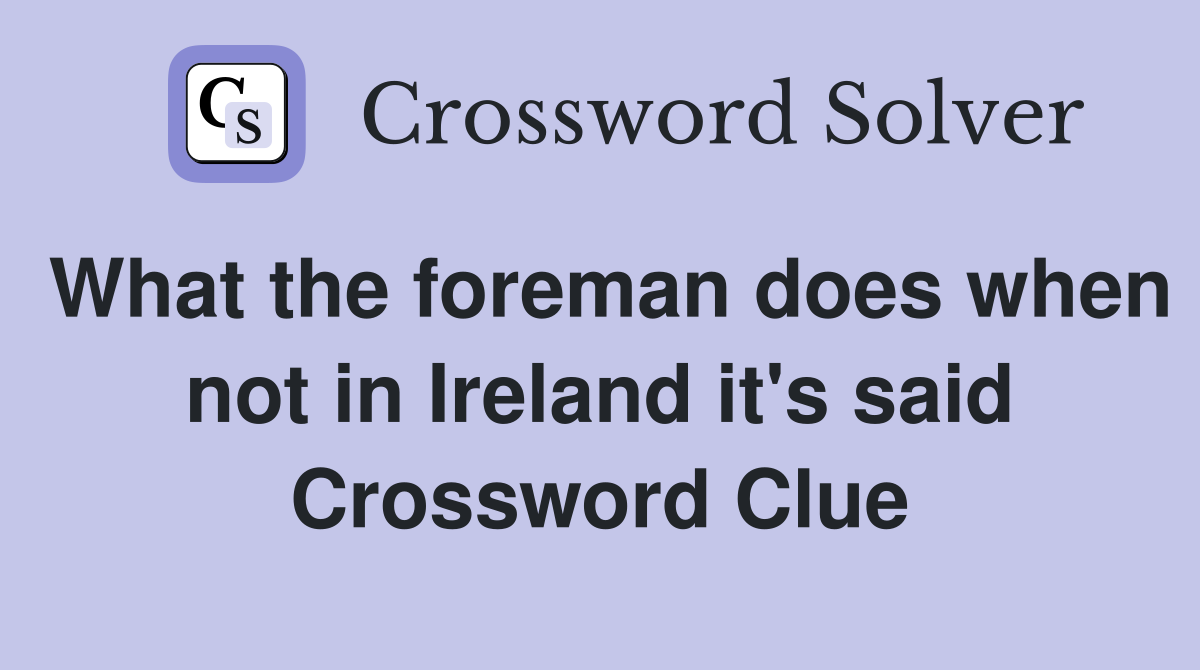 What the foreman does when not in Ireland it's said Crossword Clue