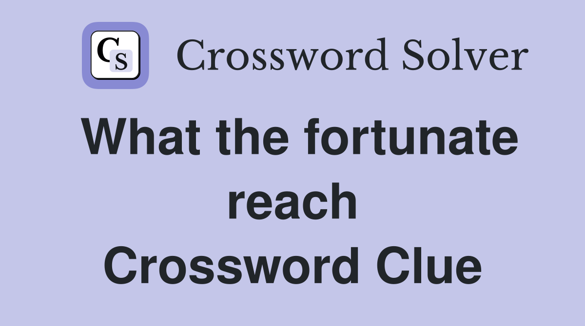 What the fortunate reach Crossword Clue