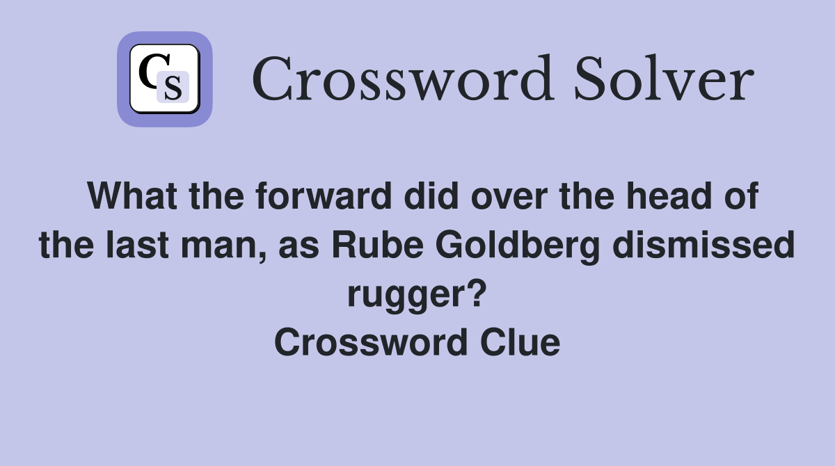 What the forward did over the head of the last man, as Rube Goldberg dismissed rugger? Crossword Clue