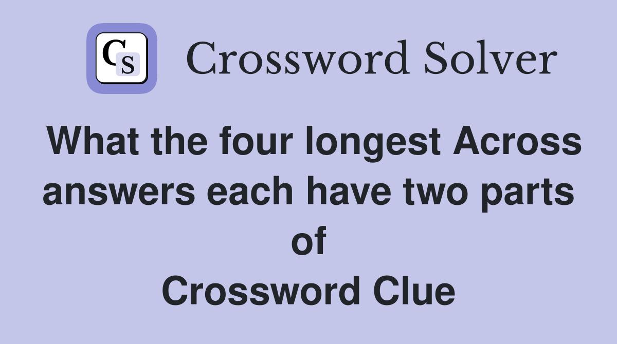 What the four longest Across answers each have two parts of Crossword Clue