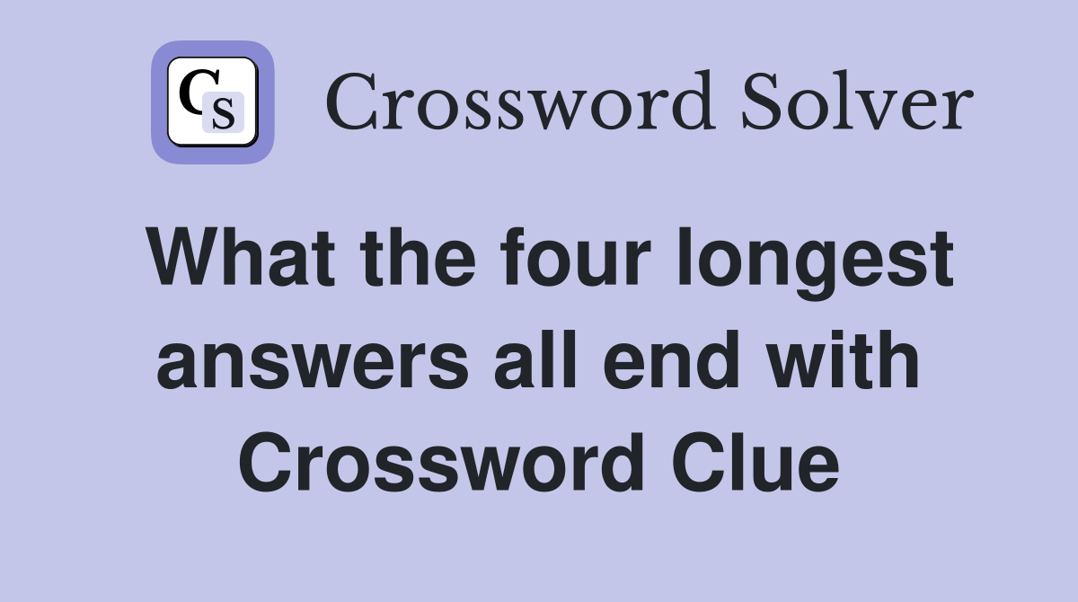 What the four longest answers all end with Crossword Clue