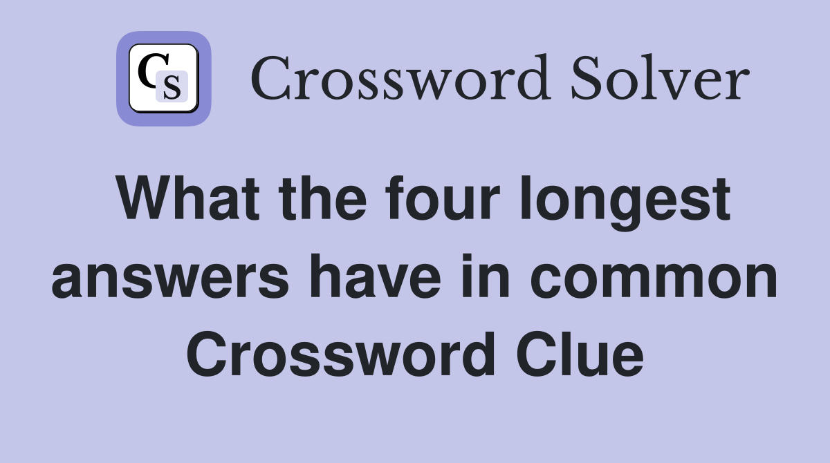 What the four longest answers have in common Crossword Clue