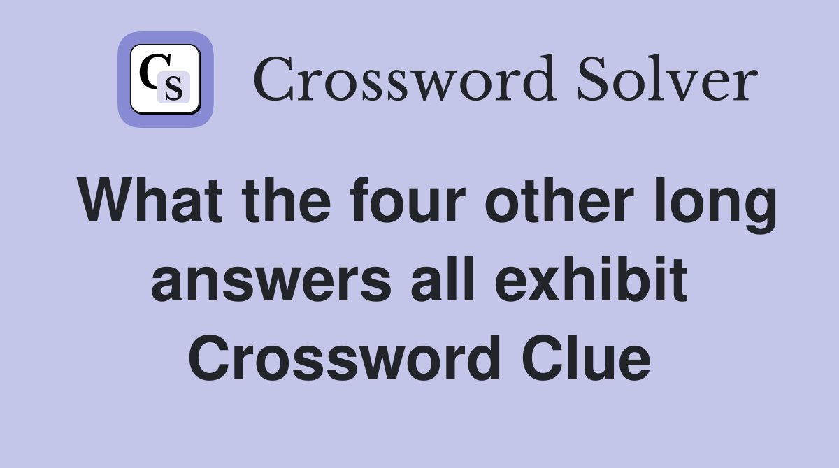 What the four other long answers all exhibit Crossword Clue