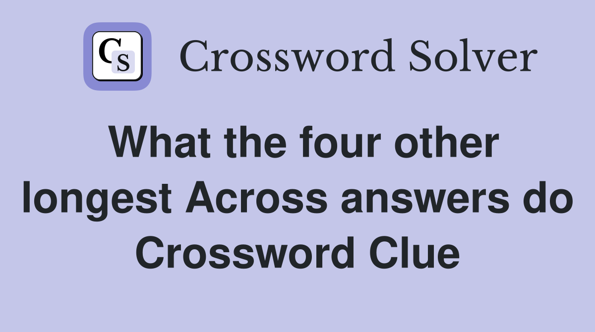 What the four other longest Across answers do Crossword Clue