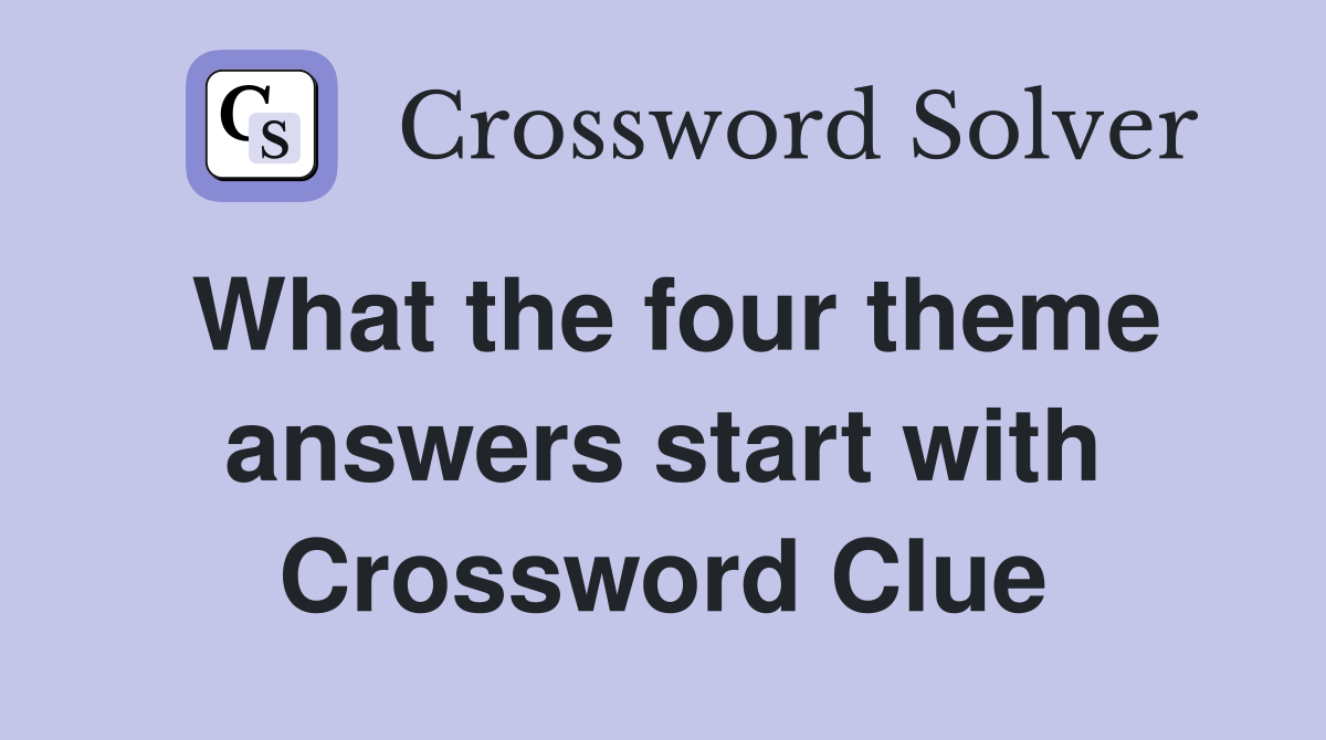 What the four theme answers start with Crossword Clue