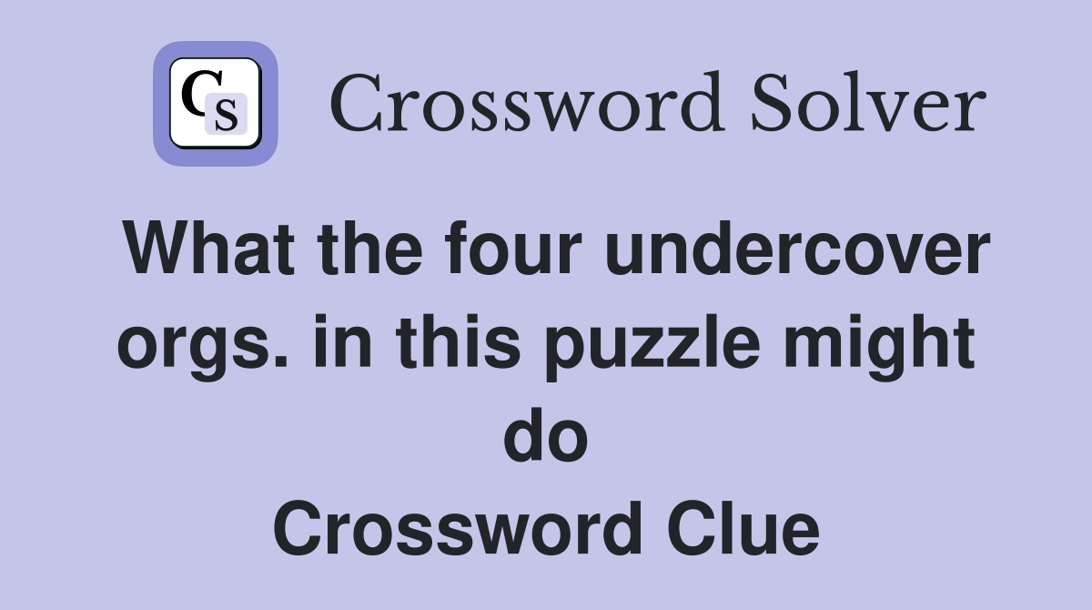 What the four undercover orgs. in this puzzle might do Crossword Clue