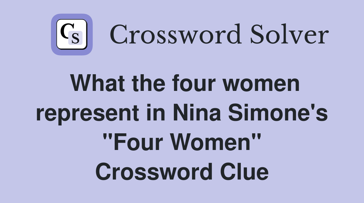 What the four women represent in Nina Simone's "Four Women" Crossword Clue