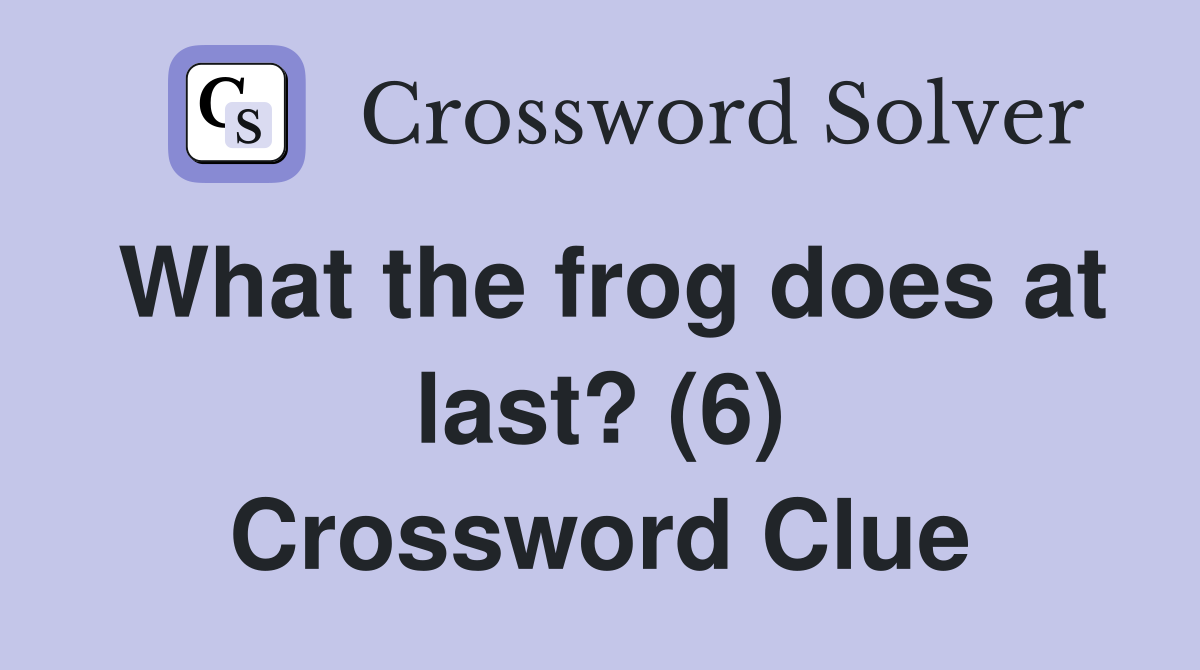 What the frog does at last? (6) Crossword Clue
