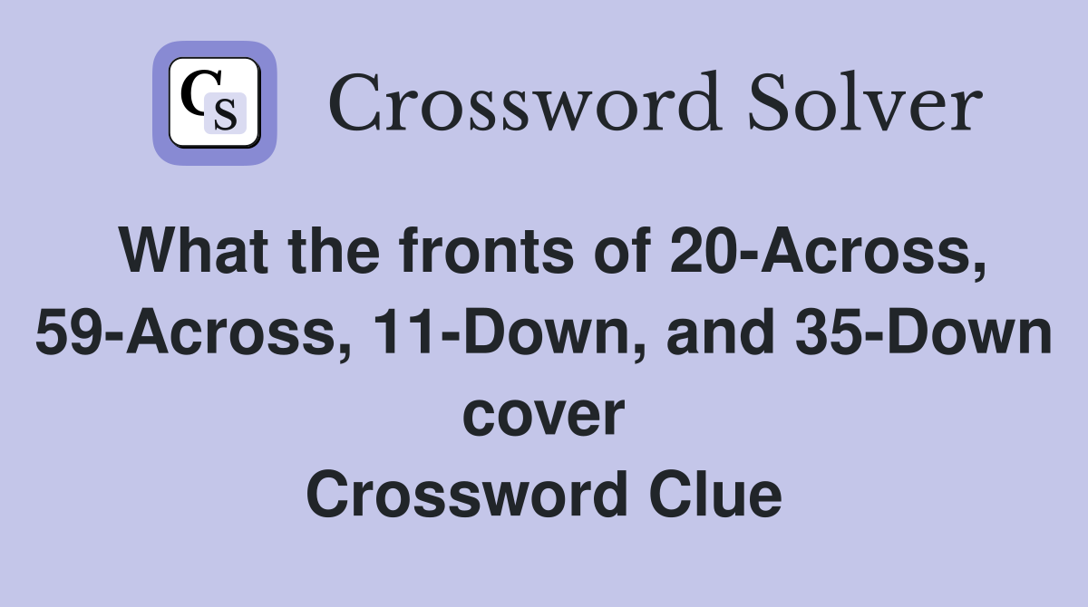 What the fronts of 20-Across, 59-Across, 11-Down, and 35-Down cover Crossword Clue