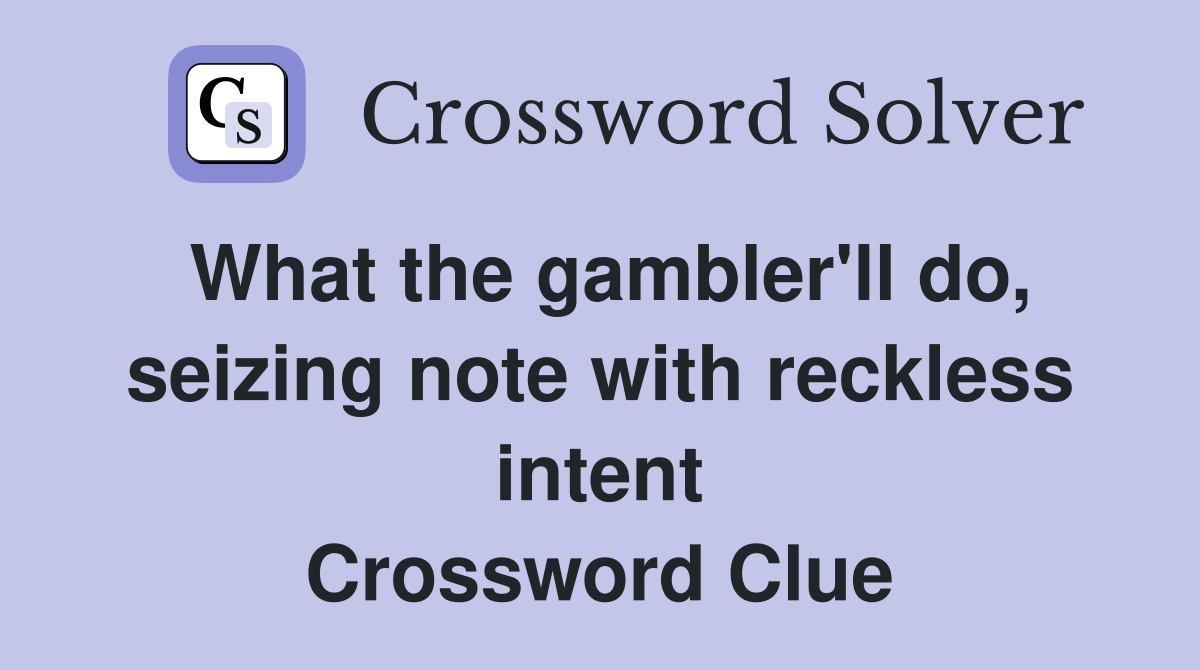 What the gambler'll do, seizing note with reckless intent Crossword Clue