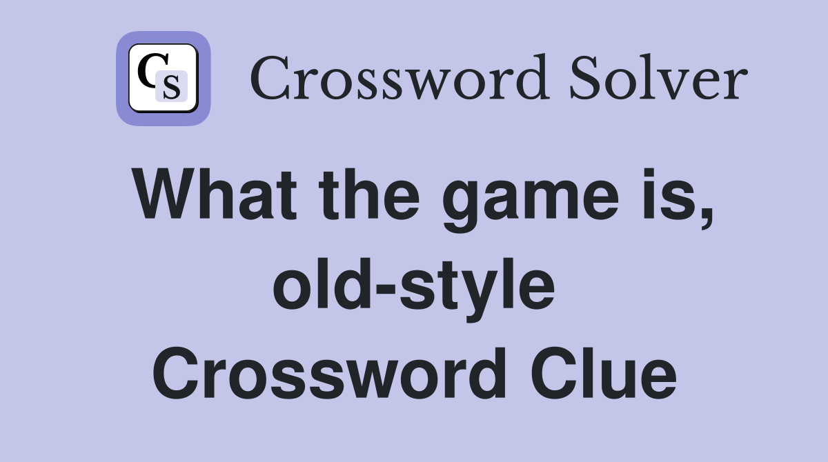 What the game is, old-style Crossword Clue