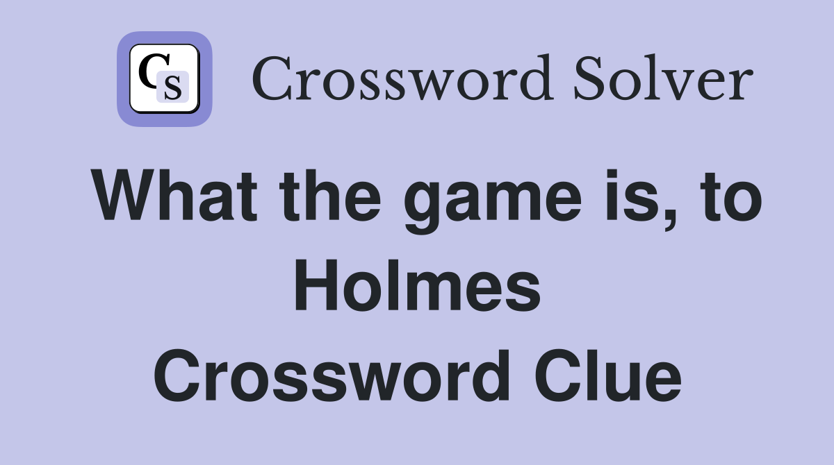 What the game is, to Holmes Crossword Clue