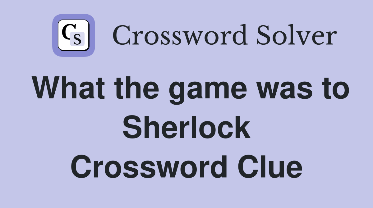 What the game was to Sherlock Crossword Clue