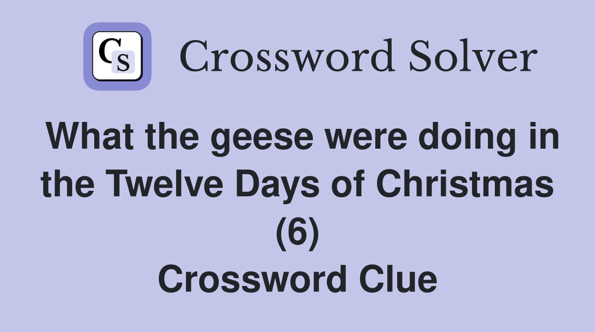 What the geese were doing in the Twelve Days of Christmas (6) Crossword Clue
