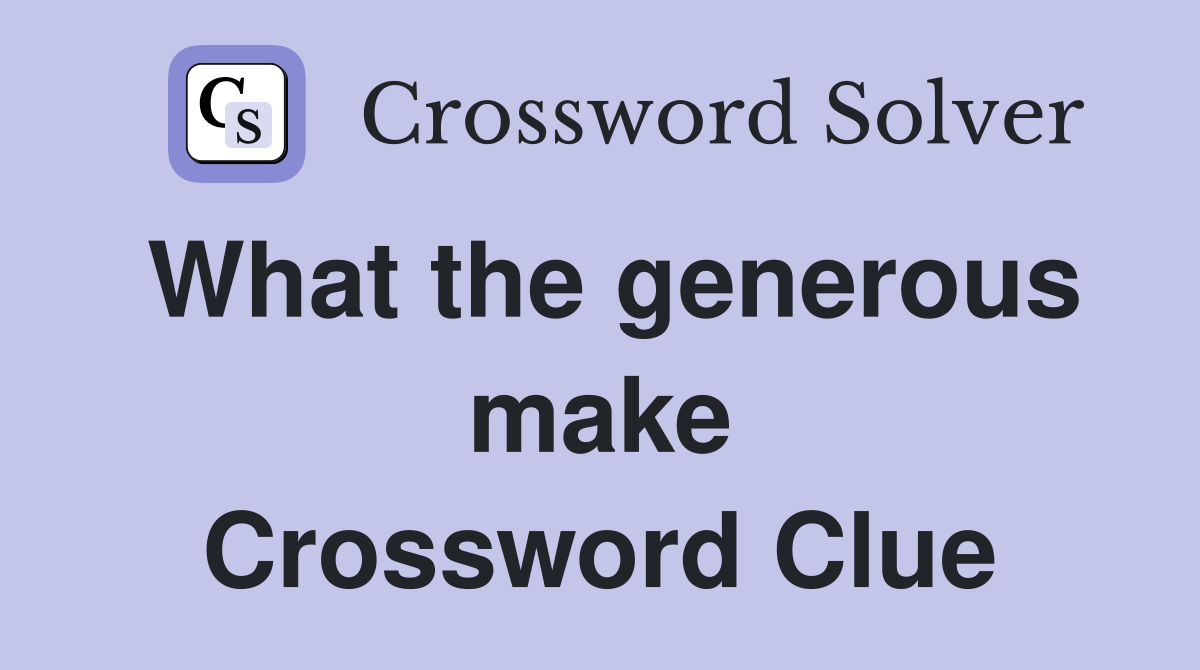 What the generous make Crossword Clue