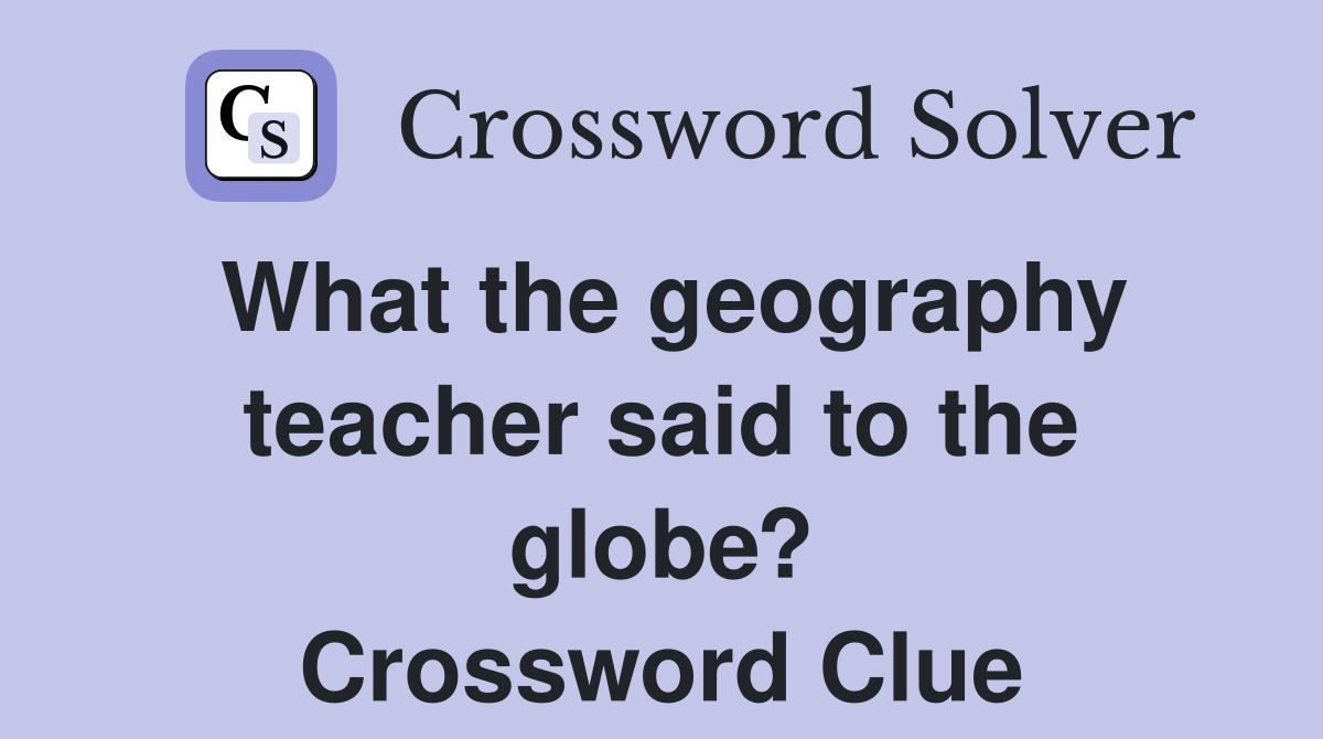 What the geography teacher said to the globe? Crossword Clue