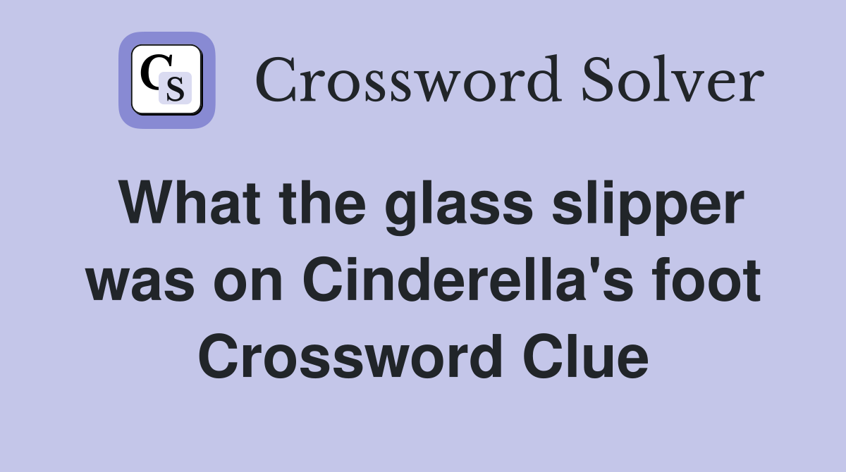 What the glass slipper was on Cinderella's foot Crossword Clue