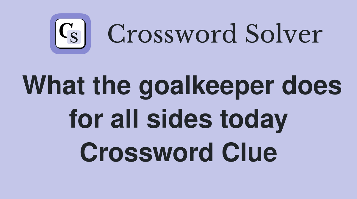 What the goalkeeper does for all sides today Crossword Clue