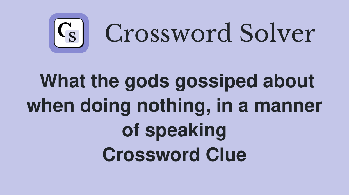 What the gods gossiped about when doing nothing, in a manner of speaking Crossword Clue