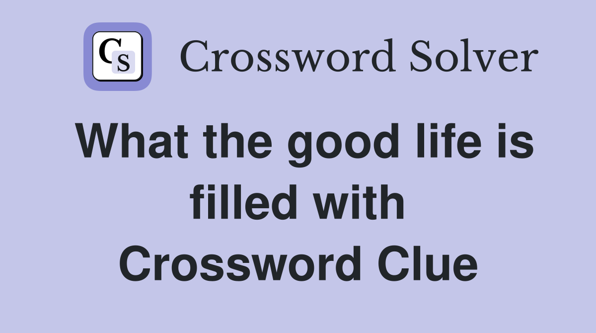 What the good life is filled with Crossword Clue