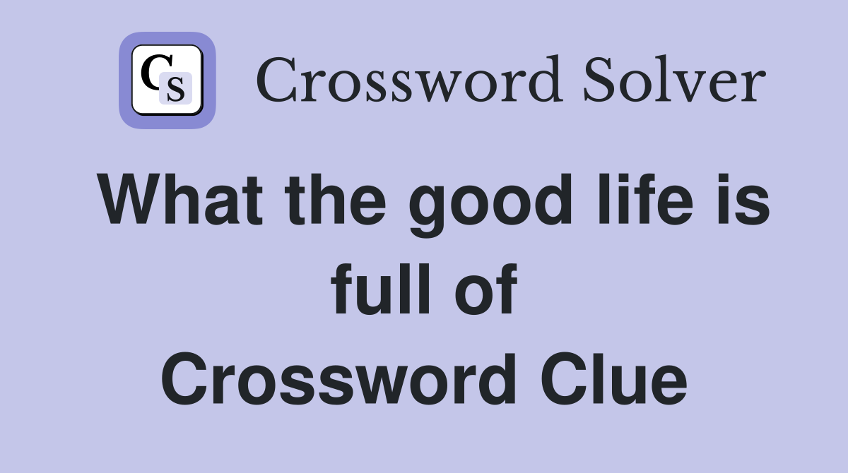 What the good life is full of Crossword Clue