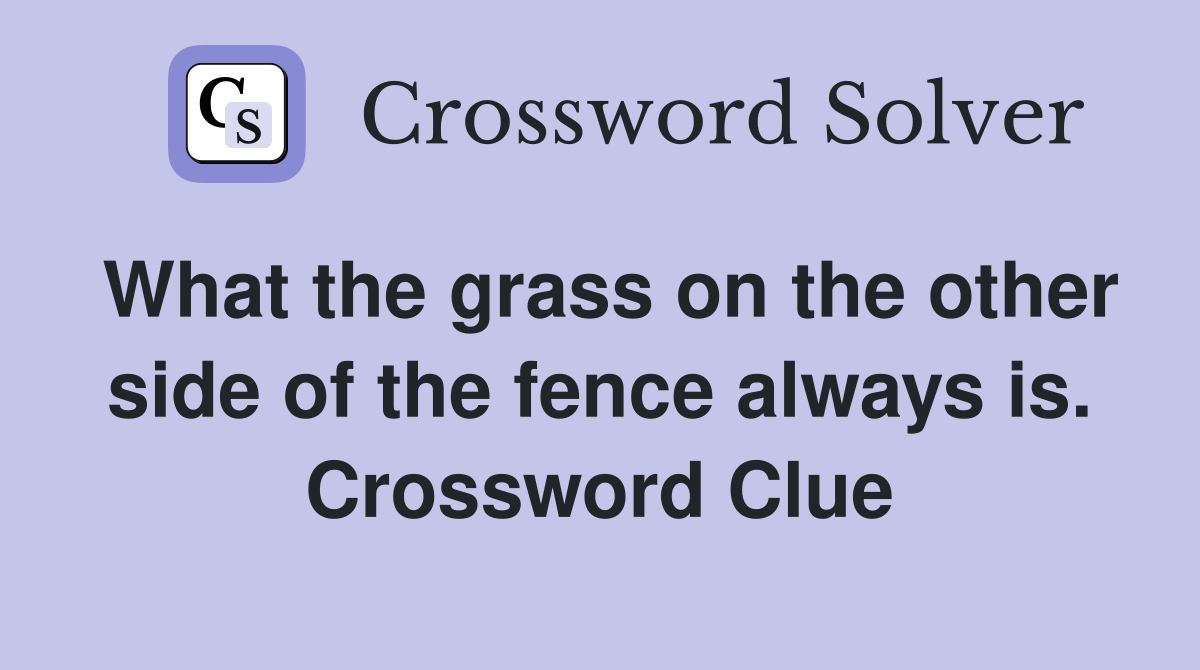 What the grass on the other side of the fence always is. Crossword Clue