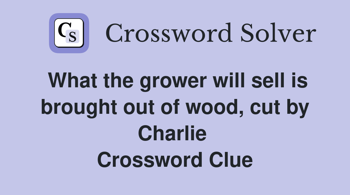 What the grower will sell is brought out of wood, cut by Charlie  Crossword Clue