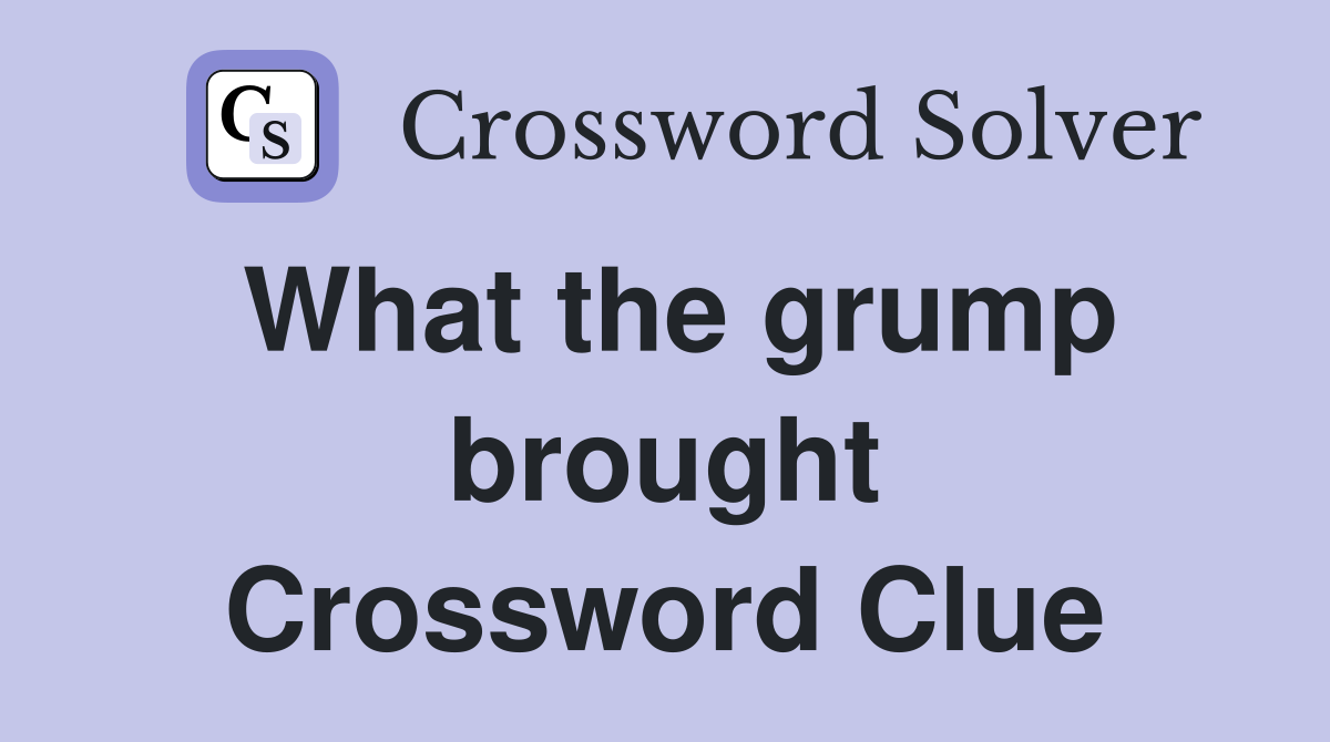 What the grump brought Crossword Clue