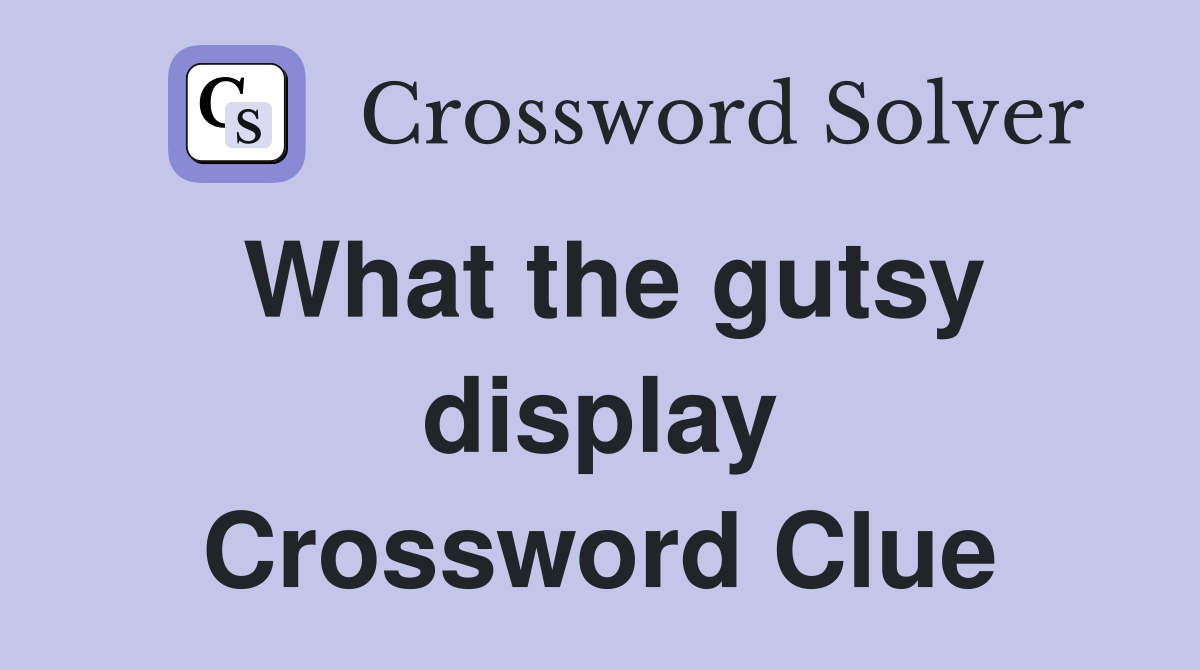 What the gutsy display Crossword Clue