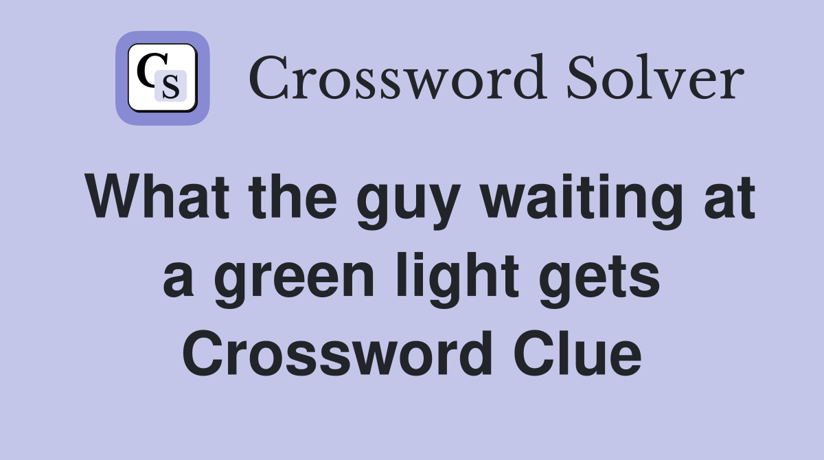 What the guy waiting at a green light gets Crossword Clue