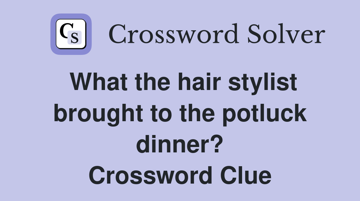 What the hair stylist brought to the potluck dinner? Crossword Clue