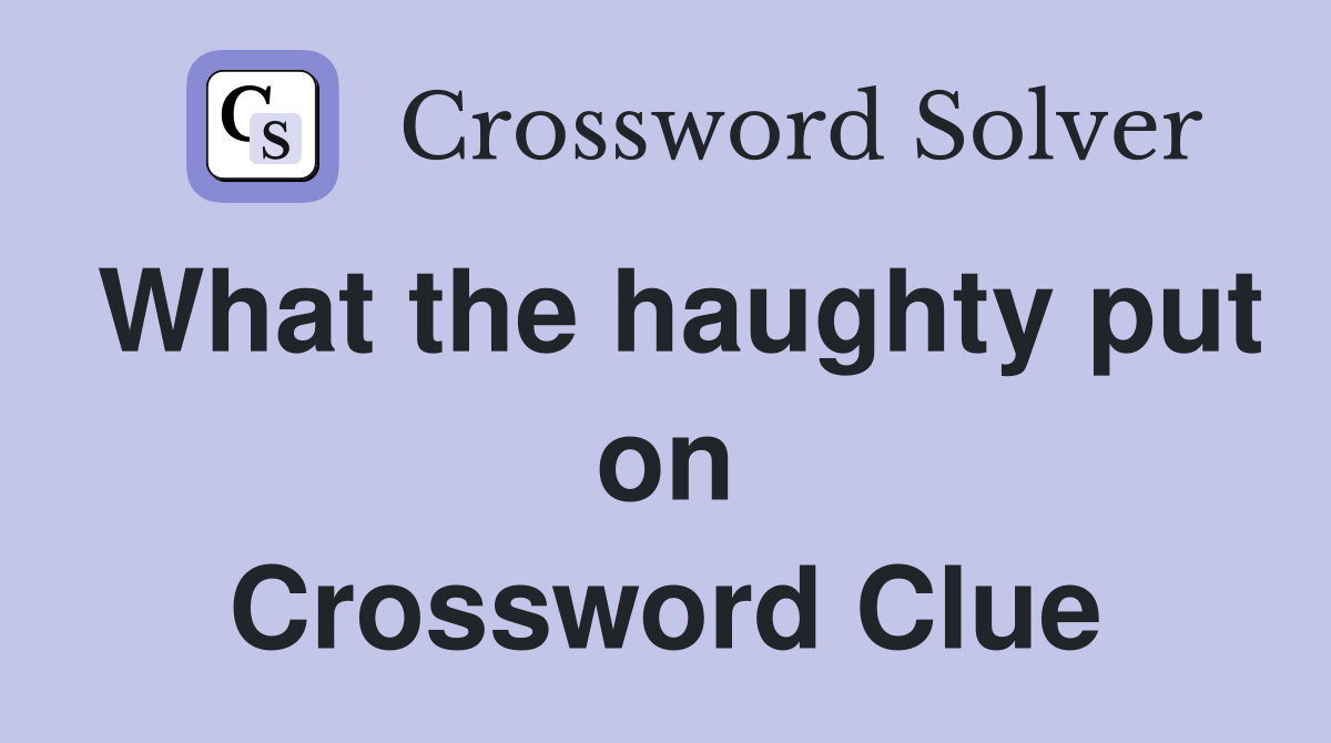 What the haughty put on Crossword Clue