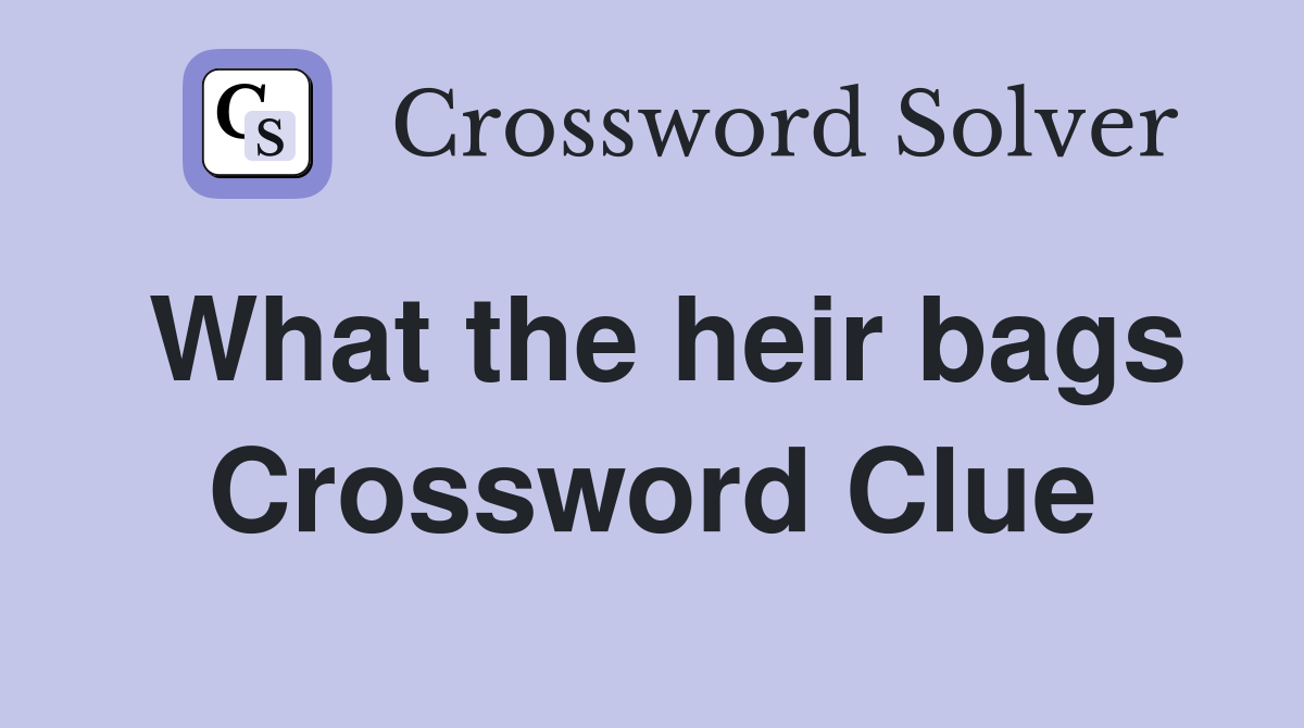What the heir bags Crossword Clue