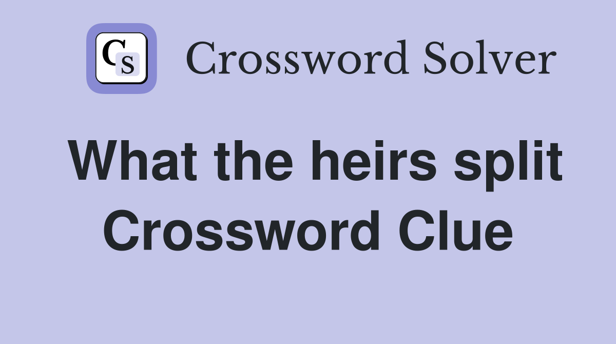 What the heirs split Crossword Clue