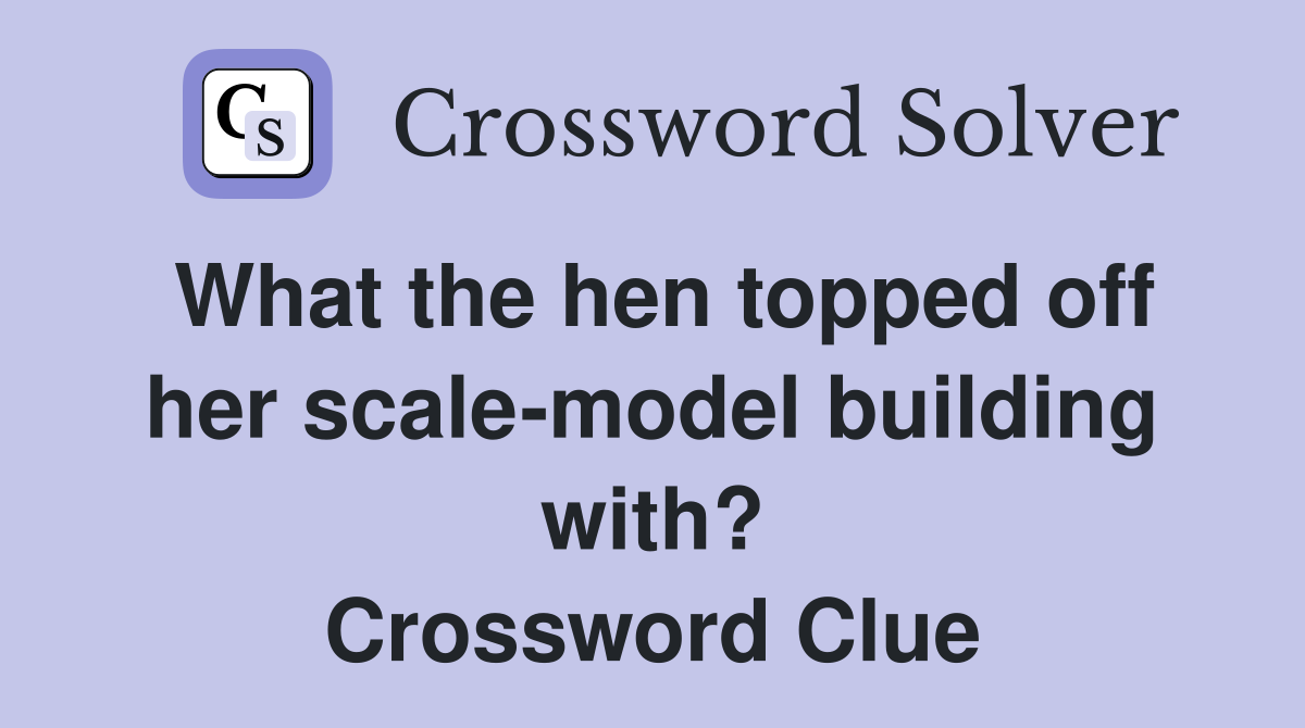 What the hen topped off her scale-model building with? Crossword Clue
