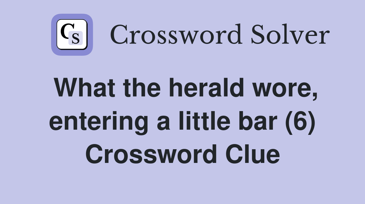 What the herald wore, entering a little bar (6) Crossword Clue
